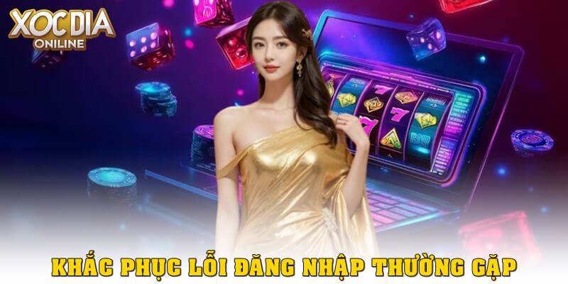 HƯỚNG DẪN ĐĂNG NHẬP Khắc phục các lỗi thường gặp khi đăng nhập Xóc Đĩa Online