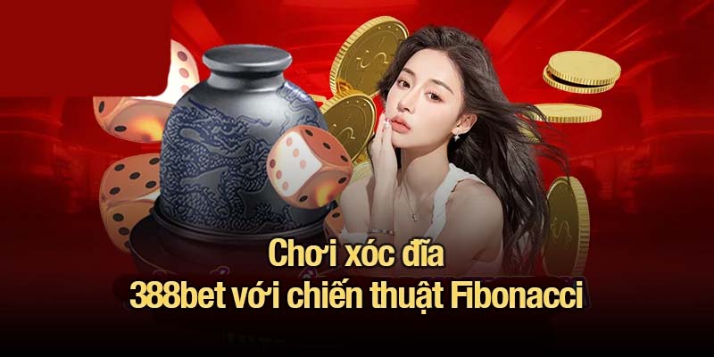 Chơi xóc đĩa 388bet với chiến thuật Fibonacci