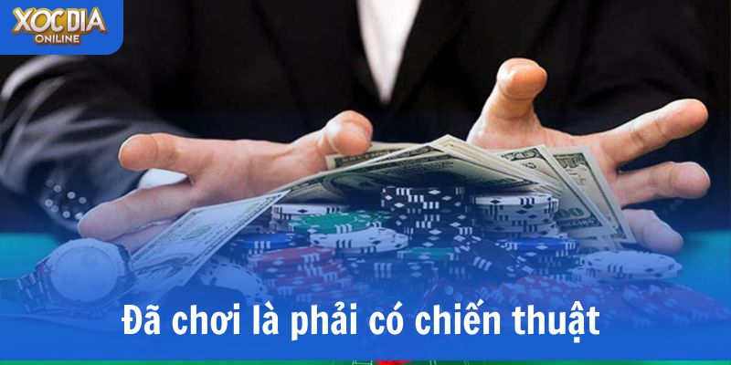 Đã chơi là phải có chiến thuật và không cược theo cảm xúc